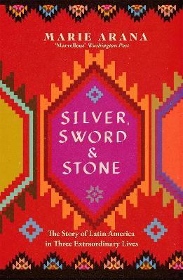 Ibs Silver Sword and Stone: The Story of Latin America in Three Extraordinary Lives