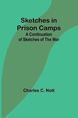 Ibs Sketches in Prison Camps: A Continuation of Sketches of the War