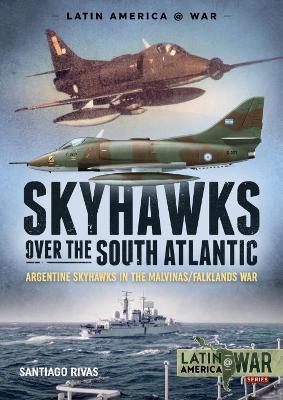 Ibs Skyhawks Over the South Atlantic: The Argentine Skyhawks in the Malvinas/Falklands War 1982