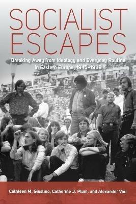 Ibs Socialist Escapes: Breaking Away from Ideology and Everyday Routine in Eastern Europe 1945-1989