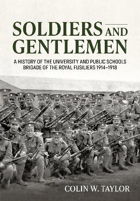 Ibs Soldiers and Gentlemen: A History of the University and Public Schools Brigade of the Royal Fusiliers 1914-1918