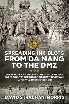 Ibs Spreading Ink Blots from Da Nang to the DMZ: The Origins and Implementation of Us Marine Corps Counterinsurgency Strategy in Vietnam March 1965 to November 1968
