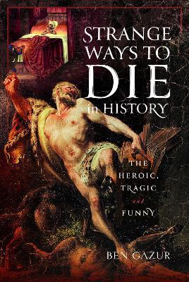 Ibs Strange Ways to Die in History: The Heroic Tragic and Funny