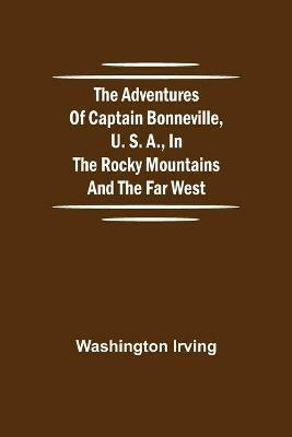 Ibs The Adventures of Captain Bonneville U. S. A. in the Rocky Mountains and the Far West