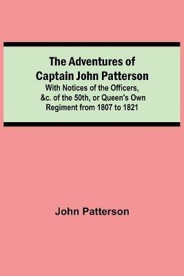 Ibs The Adventures of Captain John Patterson; With Notices of the Officers &c. of the 50th or Queen's Own Regiment from 1807 to 1821