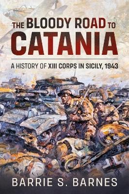 Ibs The Bloody Road to Catania: A History of XIII Corps in Sicily 1943