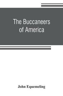 Ibs The buccaneers of America; a true account of the most remarkable assaults committed of late years upon the coasts of the West Indies by the buccaneers of Jamaica and Tortuga (both English and French) Wherein are contained mo