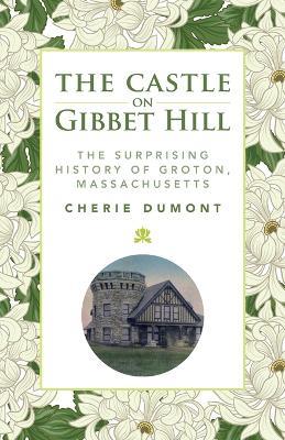 Ibs The Castle on Gibbet Hill: The Surprising History of Groton Massachusetts