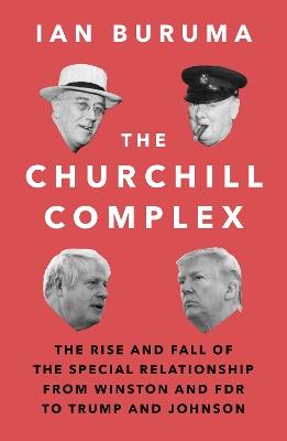 Ibs The Churchill Complex: The Rise and Fall of the Special Relationship from Winston and FDR to Trump and Johnson