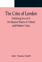 Ibs The Cries of London; Exhibiting Several of the Itinerant Traders of Antient and Modern Times