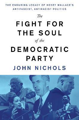 Ibs The Fight for the Soul of the Democratic Party: The Enduring Legacy of Henry Wallace's Anti-Fascist Anti-Racist Politics