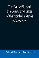 Ibs The Game-Birds of the Coasts and Lakes of the Northern States of America; A full account of the sporting along our sea-shores and inland waters with a comparison of the merits of breech-loaders and muzzle-loaders