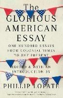 Ibs The Glorious American Essay: One Hundred Essays from Colonial Times to the Present