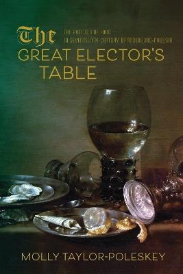 Ibs The Great Elector's Table: The Politics of Food in Seventeenth-Century Brandenburg-Prussia