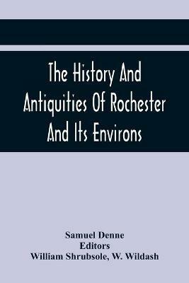 Ibs The History And Antiquities Of Rochester And Its Environs: To Which Is Added A Description Of The Towns Villages Gentlemen'S Seats And Ancient Buildings Situate On Or Near The Road From London To Margate Deal And Dover