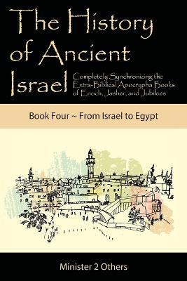 Ibs The History of Ancient Israel: Completely Synchronizing the Extra-Biblical Apocrypha Books of Enoch Jasher and Jubilees: Book 4 From Israel to Egypt