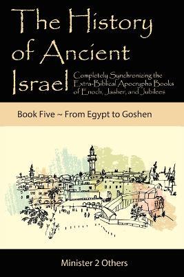Ibs The History of Ancient Israel: Completely Synchronizing the Extra-Biblical Apocrypha Books of Enoch Jasher and Jubilees: Book 5 From Egypt to Goshen