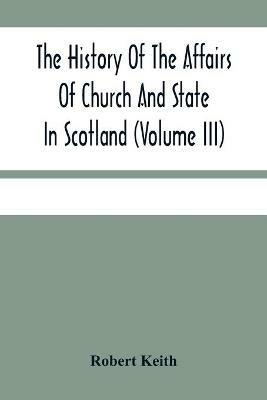 Ibs The History Of The Affairs Of Church And State In Scotland: From The Beginning Of The Reformation To The Year 1568 (Volume Iii)