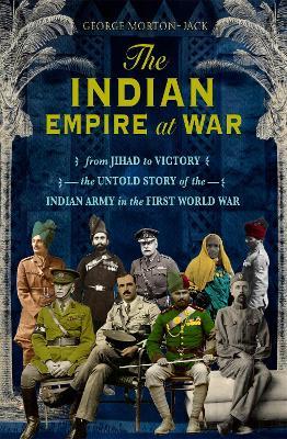 Ibs The Indian Empire At War: From Jihad to Victory The Untold Story of the Indian Army in the First World War