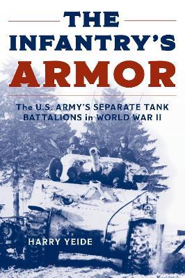 Ibs The Infantry's Armor: The U.S. Army's Separate Tank Battalions in World War II