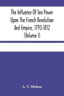 Ibs The Influence Of Sea Power Upon The French Revolution And Empire 1793-1812 (Volume I)