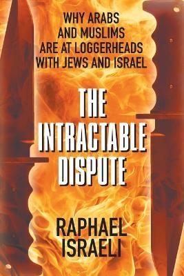 Ibs The Intractable Dispute: Why Arabs and Muslims Are at Loggerheads with Jews and Israel