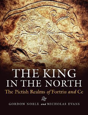 Ibs The King in the North: The Pictish Realms of Fortriu and Ce