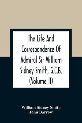 Ibs The Life And Correspondence Of Admiral Sir William Sidney Smith G.C.B. (Volume Ii)