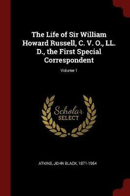 Ibs The Life of Sir William Howard Russell C. V. O. LL. D. the First Special Correspondent; Volume 1