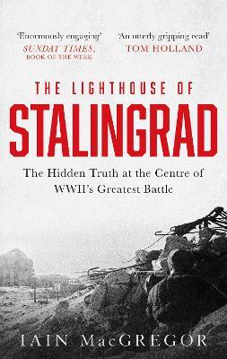 Ibs The Lighthouse of Stalingrad: The Hidden Truth at the Centre of WWII's Greatest Battle
