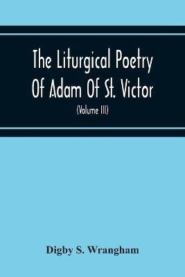 Ibs The Liturgical Poetry Of Adam Of St. Victor; From The Text Of Gauthier. With Translations In The Original Meters And Short Explanatory Notes (Volume Iii)