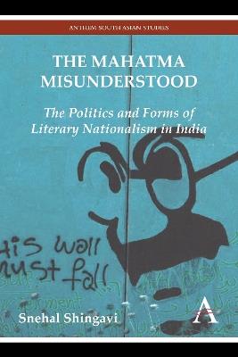 Ibs The Mahatma Misunderstood: The Politics and Forms of Literary Nationalism in India
