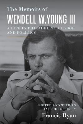 Ibs The Memoirs of Wendell W. Young III: A Life in Philadelphia Labor and Politics