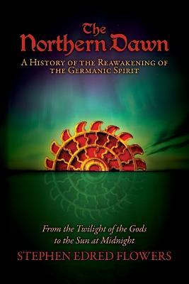Ibs The Northern Dawn: A History of the Reawakening of the Germanic Spirit: From the Twilight of the Gods to the Sun at Midnight
