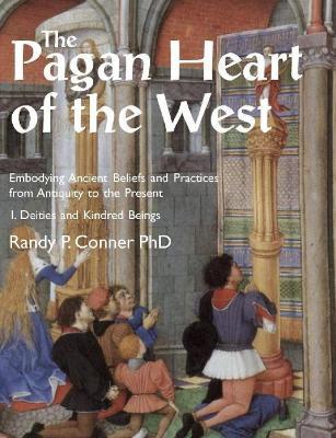 Ibs The Pagan Heart of the West: Embodying Ancient Beliefs and Practices from Antiquity to the Present: Vol. I Deities and Kindred Beings