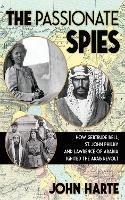 Ibs The Passionate Spies: How Gertrude Bell St. John Philby and Lawrence of Arabia Led the Arab Revolt. And How Saudi Arabia Was Founded
