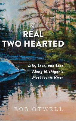 Ibs The Real Two Hearted: Life Love and Lore Along Michigan's Most Iconic River