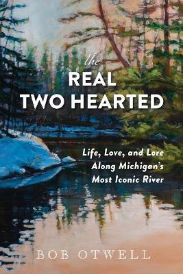 Ibs The Real Two Hearted: Life Love and Lore Along Michigan's Most Iconic River