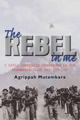 Ibs The Rebel in Me: A Zanla Guerrilla Commander in the Rhodesian Bush War 1974–1980