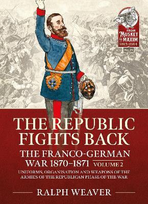Ibs The Republic Fights Back: The Franco-German War 1870-1871 Volume 2: Uniforms Organisation and Weapons of the Armies of the Republican Phase of the War
