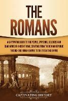 Ibs The Romans: A Captivating Guide to the People Emperors Soldiers and Gladiators of Ancient Rome Starting from the Roman Republic through the Roman Empire to the Byzantine Empire