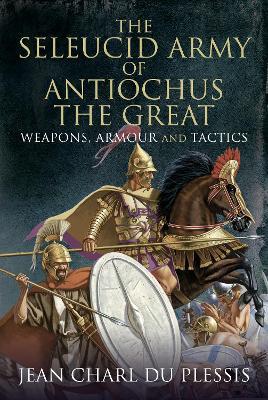Ibs The Seleucid Army of Antiochus the Great: Weapons Armour and Tactics
