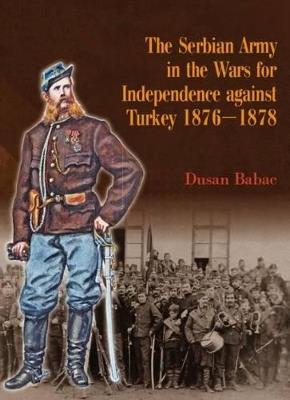 Ibs The Serbian Army in the Wars for Independence Against Turkey 1876-1878