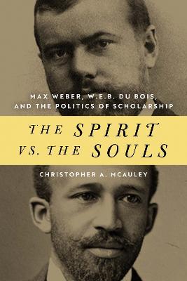 Ibs The Spirit vs. the Souls: Max Weber W. E. B. Du Bois and the Politics of Scholarship