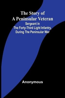 Ibs The Story of a Peninsular Veteran;Sergeant in the Forty-Third Light Infantry during the Peninsular War