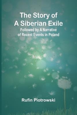 Ibs The Story of a Siberian Exile; Followed by a Narrative of Recent Events in Poland