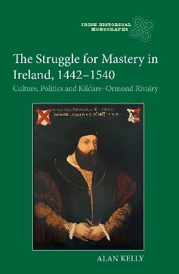 Ibs The Struggle for Mastery in Ireland 1442-1540: Culture Politics and Kildare-Ormond Rivalry