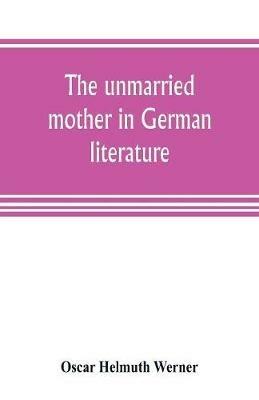 Ibs The unmarried mother in German literature with special reference to the period 1770-1800
