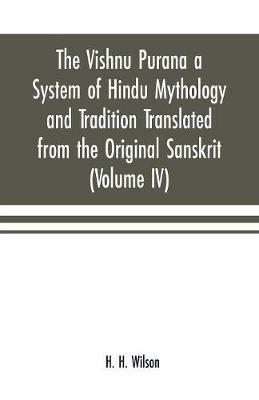 Ibs The Vishnu Purana a System of Hindu Mythology and Tradition Translated from the Original Sanskrit and Illustrated by Notes Derived Chiefly from Other Puranas (Volume IV)