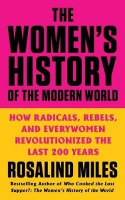 Ibs The Women's History of the Modern World: How Radicals Rebels and Everywomen Revolutionized the Last 200 Years